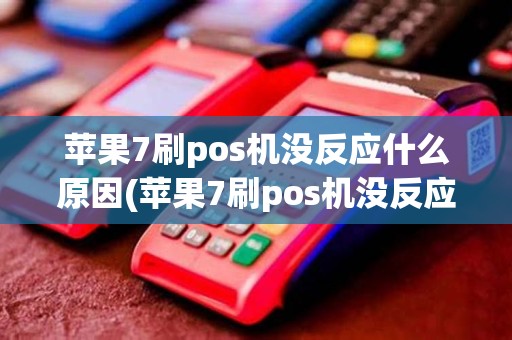 苹果7刷pos机没反应什么原因(苹果7刷pos机没反应)