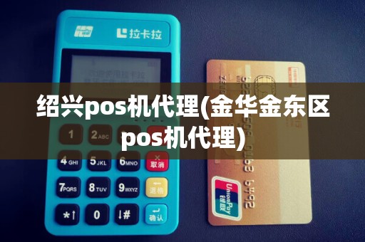 绍兴pos机代理(金华金东区pos机代理)