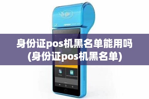 身份证pos机黑名单能用吗(身份证pos机黑名单)