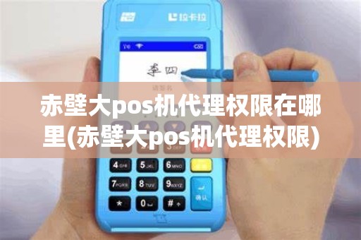 赤壁大pos机代理权限在哪里(赤壁大pos机代理权限)