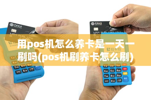 用pos机怎么养卡是一天一刷吗(pos机刷养卡怎么刷)