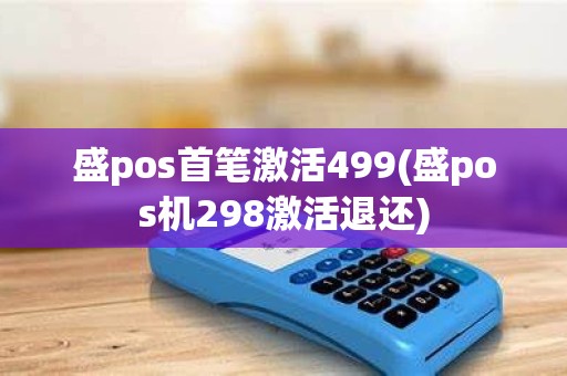 盛pos首笔激活499(盛pos机298激活退还)
