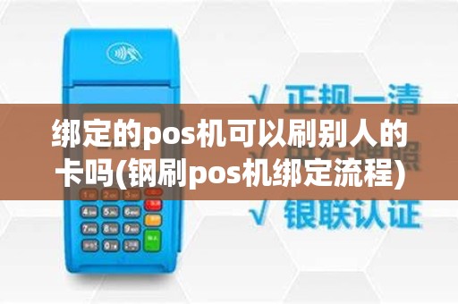 绑定的pos机可以刷别人的卡吗(钢刷pos机绑定流程)