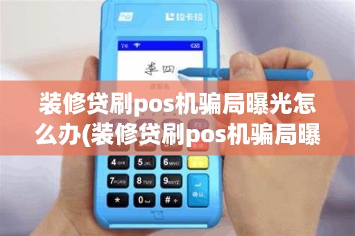 装修贷刷pos机骗局曝光怎么办(装修贷刷pos机骗局曝光)