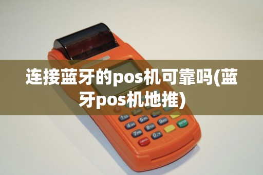 连接蓝牙的pos机可靠吗(蓝牙pos机地推)