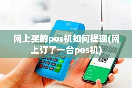 网上买的pos机如何提现(网上订了一台pos机)