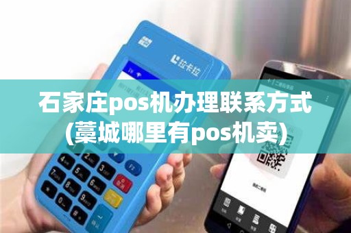 石家庄pos机办理联系方式(藁城哪里有pos机卖)