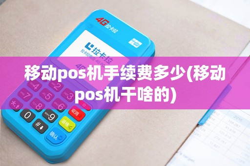 移动pos机手续费多少(移动pos机干啥的)