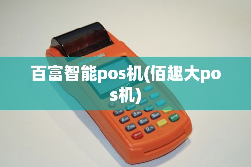 百富智能pos机(佰趣大pos机)