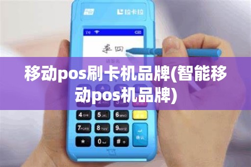 移动pos刷卡机品牌(智能移动pos机品牌)