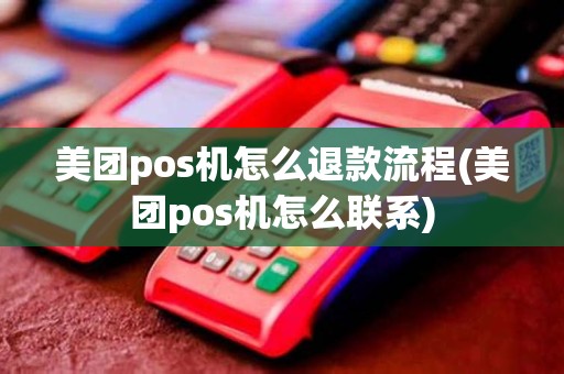 美团pos机怎么退款流程(美团pos机怎么联系)