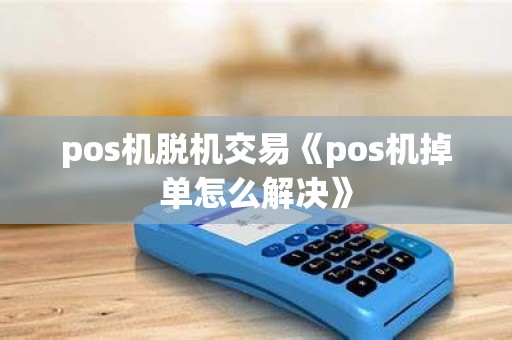 pos机脱机交易《pos机掉单怎么解决》