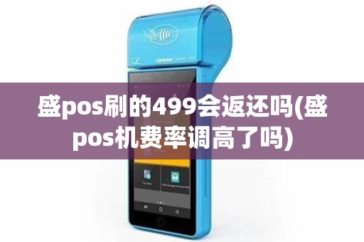 盛pos刷的499会返还吗(盛pos机费率调高了吗)