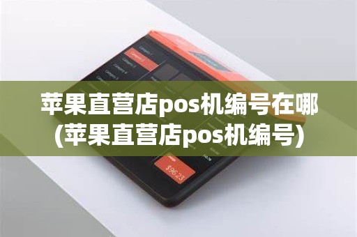 苹果直营店pos机编号在哪(苹果直营店pos机编号)