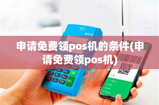 申请免费领pos机的条件(申请免费领pos机)