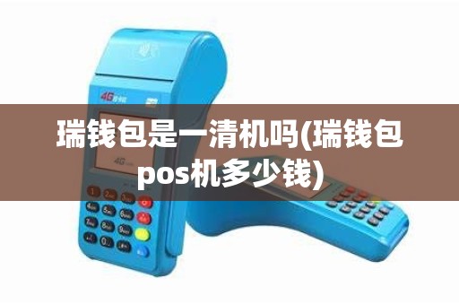 瑞钱包是一清机吗(瑞钱包pos机多少钱)