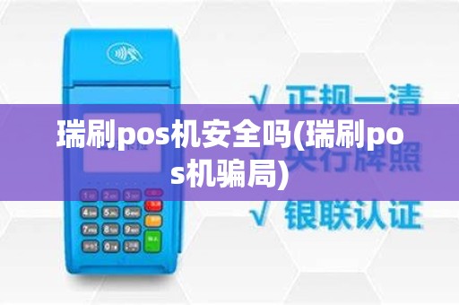 瑞刷pos机安全吗(瑞刷pos机骗局)