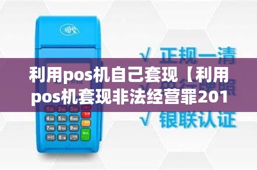 利用pos机自己套现【利用pos机套现非法经营罪2019年判决】