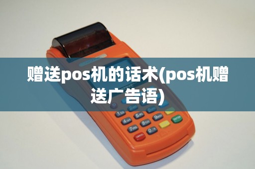 赠送pos机的话术(pos机赠送广告语)