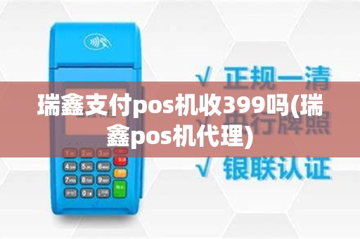 瑞鑫支付pos机收399吗(瑞鑫pos机代理)