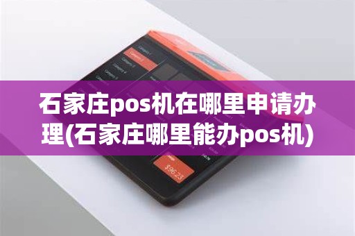 石家庄pos机在哪里申请办理(石家庄哪里能办pos机)