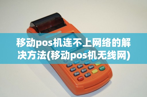 移动pos机连不上网络的解决方法(移动pos机无线网)