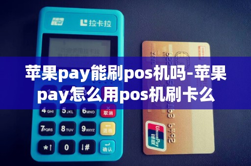 苹果pay能刷pos机吗-苹果pay怎么用pos机刷卡么