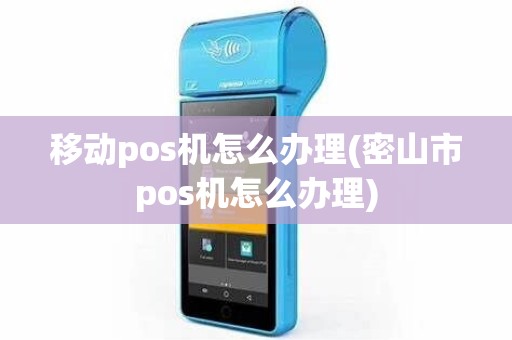 移动pos机怎么办理(密山市pos机怎么办理)