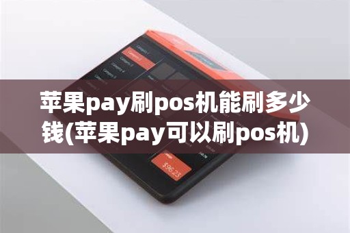 苹果pay刷pos机能刷多少钱(苹果pay可以刷pos机)