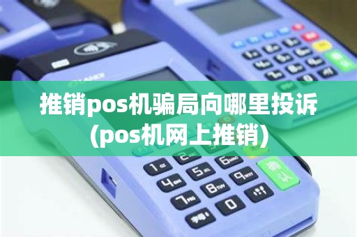 推销pos机骗局向哪里投诉(pos机网上推销)