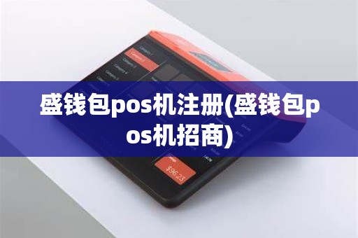 盛钱包pos机注册(盛钱包pos机招商)