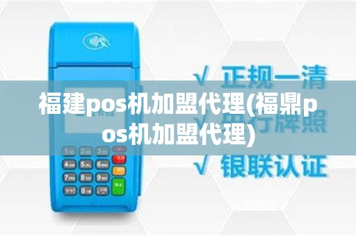 福建pos机加盟代理(福鼎pos机加盟代理)