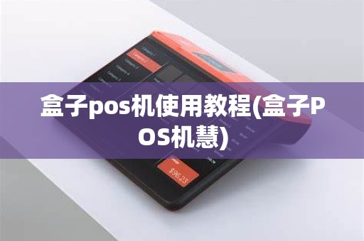盒子pos机使用教程(盒子POS机慧)