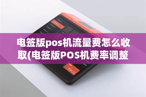 电签版pos机流量费怎么收取(电签版POS机费率调整)