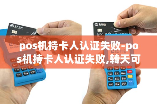 pos机持卡人认证失败-pos机持卡人认证失败,转天可以刷100