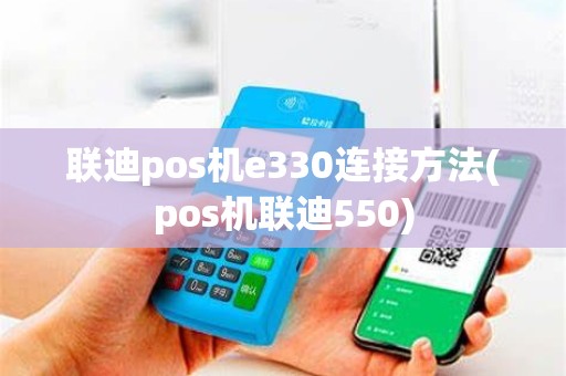 联迪pos机e330连接方法(pos机联迪550)