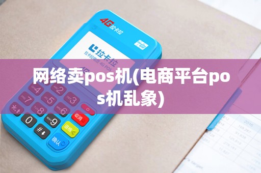 网络卖pos机(电商平台pos机乱象)