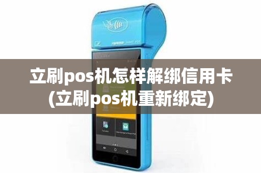 立刷pos机怎样解绑信用卡(立刷pos机重新绑定)