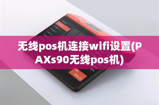 无线pos机连接wifi设置(PAXs90无线pos机)