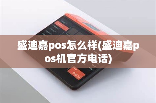 盛迪嘉pos怎么样(盛迪嘉pos机官方电话)