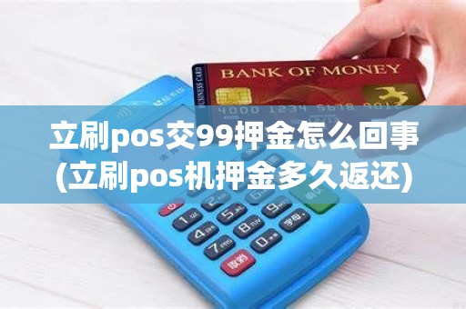 立刷pos交99押金怎么回事(立刷pos机押金多久返还)