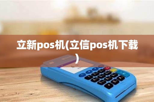 立新pos机(立信pos机下载)