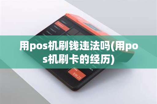 用pos机刷钱违法吗(用pos机刷卡的经历)