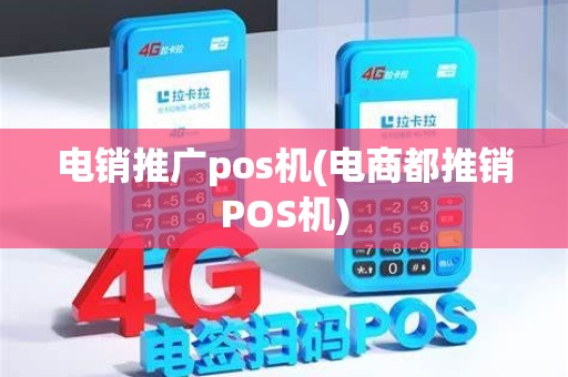 电销推广pos机(电商都推销POS机)