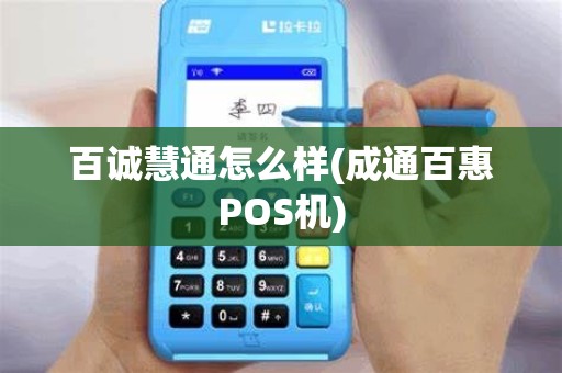 百诚慧通怎么样(成通百惠POS机)
