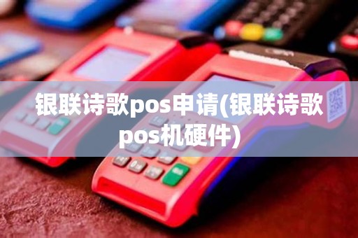 银联诗歌pos申请(银联诗歌pos机硬件)