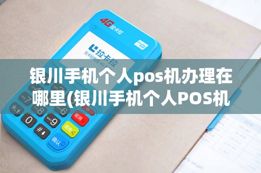 银川手机个人pos机办理在哪里(银川手机个人POS机办理)
