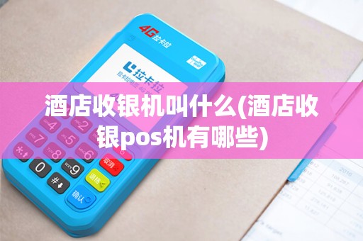 酒店收银机叫什么(酒店收银pos机有哪些)