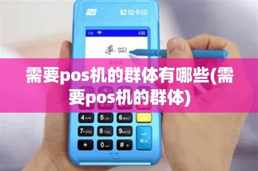 需要pos机的群体有哪些(需要pos机的群体)