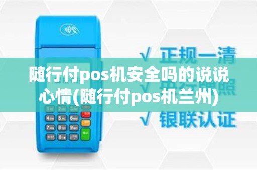 随行付pos机安全吗的说说心情(随行付pos机兰州)